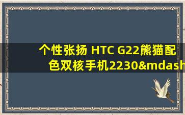 个性张扬 HTC G22熊猫配色双核手机2230—个性张扬 htc g22熊猫配色双核手机2230